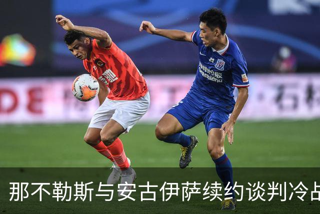 那不勒斯与安古伊萨续约谈判冷战中，米兰双雄虎视眈眈